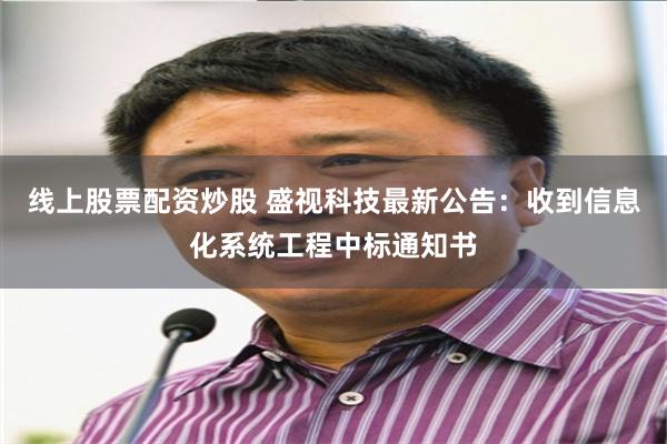 线上股票配资炒股 盛视科技最新公告：收到信息化系统工程中标通知书
