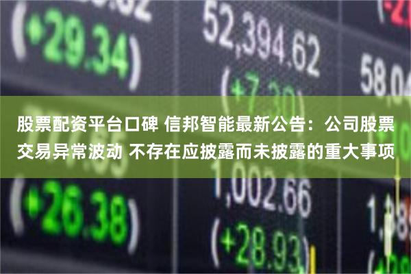 股票配资平台口碑 信邦智能最新公告：公司股票交易异常波动 不存在应披露而未披露的重大事项
