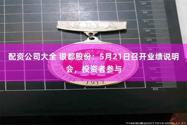 配资公司大全 银都股份：5月21日召开业绩说明会，投资者参与