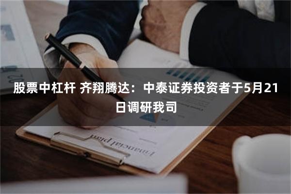 股票中杠杆 齐翔腾达：中泰证券投资者于5月21日调研我司