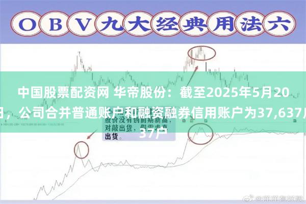 中国股票配资网 华帝股份：截至2025年5月20日，公司合并普通账户和融资融券信用账户为37,637户