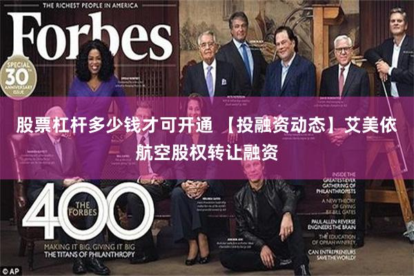 股票杠杆多少钱才可开通 【投融资动态】艾美依航空股权转让融资