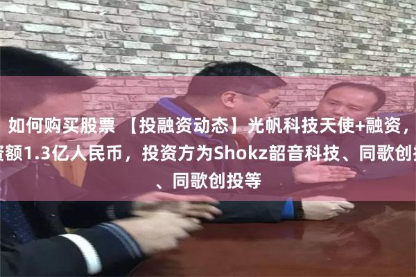 如何购买股票 【投融资动态】光帆科技天使+融资，融资额1.3亿人民币，投资方为Shokz韶音科技、同歌创投等