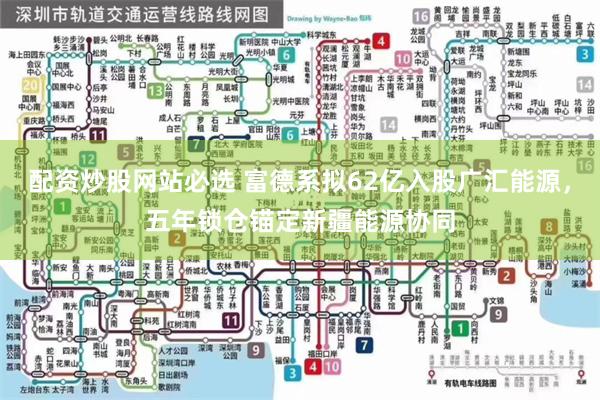 配资炒股网站必选 富德系拟62亿入股广汇能源，五年锁仓锚定新疆能源协同