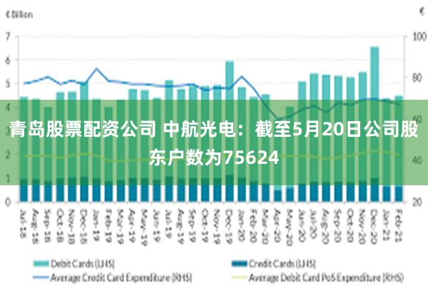 青岛股票配资公司 中航光电：截至5月20日公司股东户数为75624