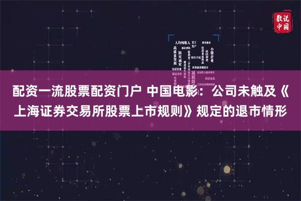 配资一流股票配资门户 中国电影：公司未触及《上海证券交易所股票上市规则》规定的退市情形