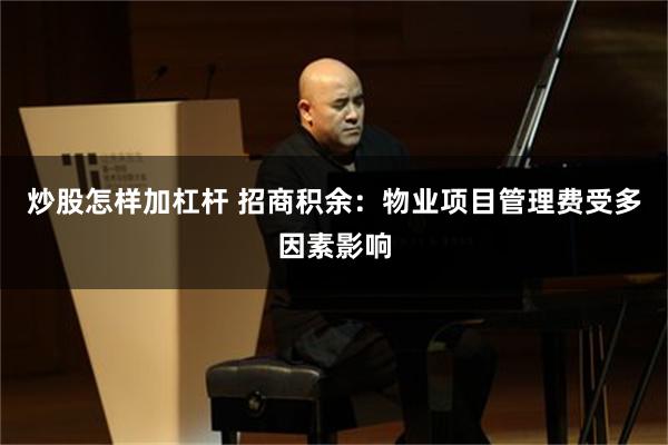 炒股怎样加杠杆 招商积余：物业项目管理费受多因素影响