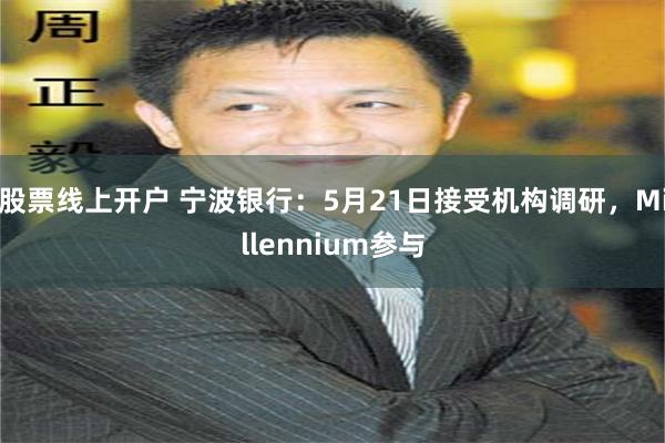 股票线上开户 宁波银行：5月21日接受机构调研，Millennium参与