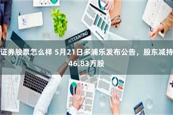 证券股票怎么样 5月21日多浦乐发布公告，股东减持46.83万股