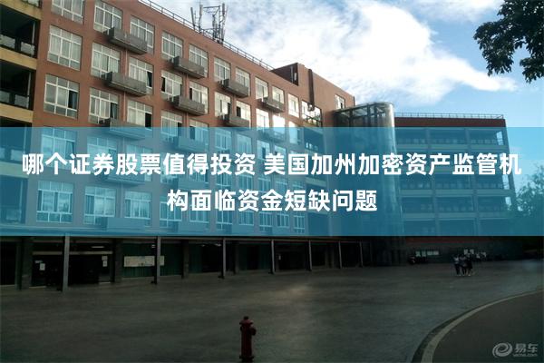 哪个证券股票值得投资 美国加州加密资产监管机构面临资金短缺问题