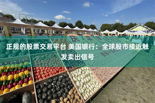 正规的股票交易平台 美国银行：全球股市接近触发卖出信号