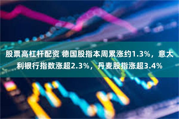股票高杠杆配资 德国股指本周累涨约1.3%，意大利银行指数涨超2.3%，丹麦股指涨超3.4%
