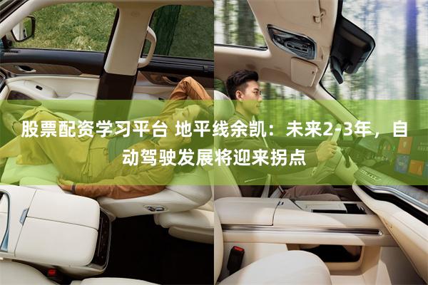 股票配资学习平台 地平线余凯：未来2-3年，自动驾驶发展将迎来拐点