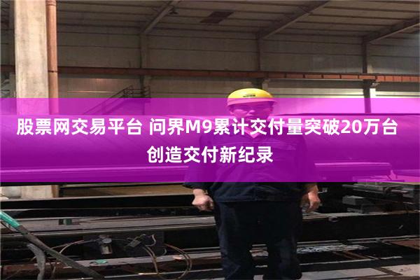 股票网交易平台 问界M9累计交付量突破20万台 创造交付新纪录