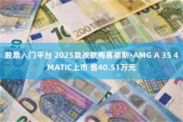 股票入门平台 2025款改款梅赛德斯-AMG A 35 4MATIC上市 售40.51万元