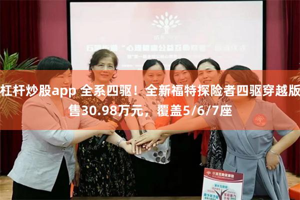 杠杆炒股app 全系四驱！全新福特探险者四驱穿越版售30.98万元，覆盖5/6/7座
