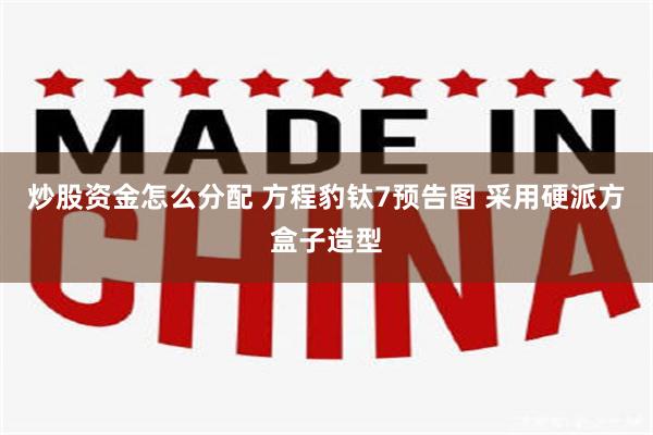 炒股资金怎么分配 方程豹钛7预告图 采用硬派方盒子造型