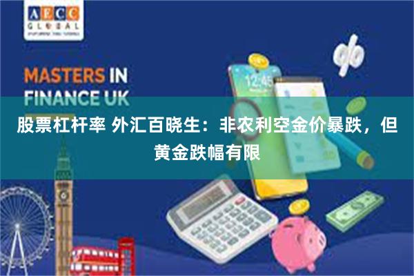 股票杠杆率 外汇百晓生：非农利空金价暴跌，但黄金跌幅有限