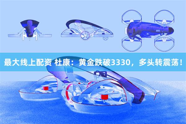 最大线上配资 杜康：黄金跌破3330，多头转震荡！