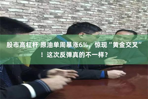 股市高杠杆 原油单周暴涨6%，惊现“黄金交叉”！这次反弹真的不一样？