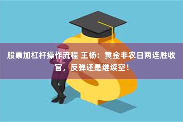 股票加杠杆操作流程 王杨：黄金非农日两连胜收官，反弹还是继续空！