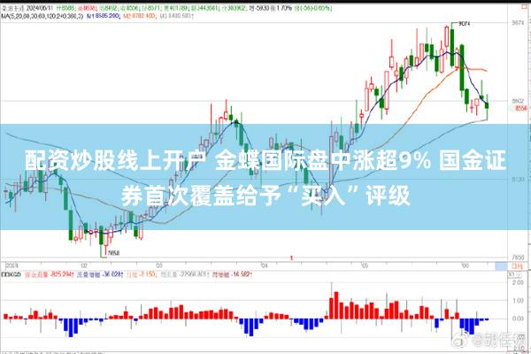 配资炒股线上开户 金蝶国际盘中涨超9% 国金证券首次覆盖给予“买入”评级
