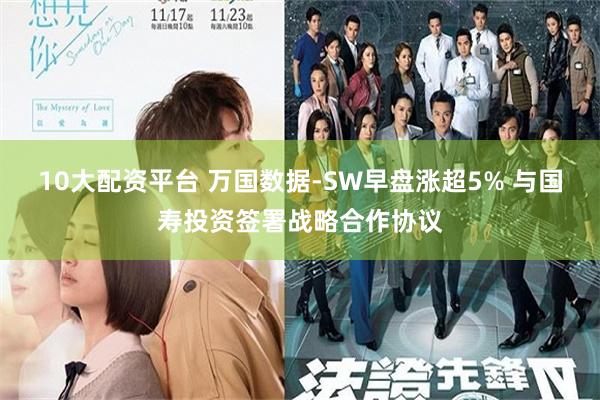 10大配资平台 万国数据-SW早盘涨超5% 与国寿投资签署战略合作协议