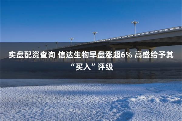 实盘配资查询 信达生物早盘涨超6% 高盛给予其“买入”评级