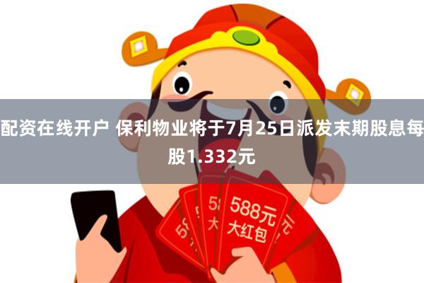 配资在线开户 保利物业将于7月25日派发末期股息每股1.332元