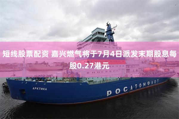 短线股票配资 嘉兴燃气将于7月4日派发末期股息每股0.27港元