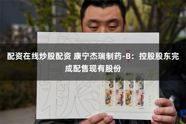 配资在线炒股配资 康宁杰瑞制药-B：控股股东完成配售现有股份
