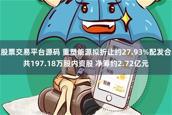 股票交易平台源码 重塑能源拟折让约27.93%配发合共197.18万股内资股 净筹约2.72亿元