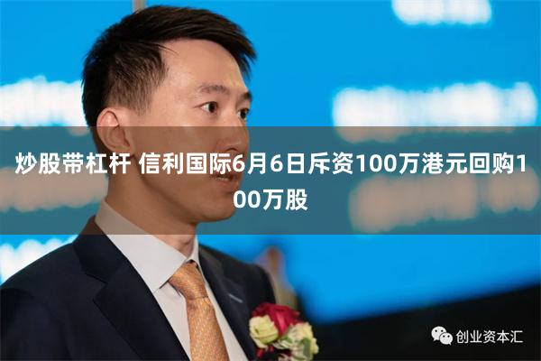炒股带杠杆 信利国际6月6日斥资100万港元回购100万股