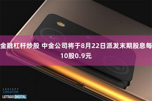 金融杠杆炒股 中金公司将于8月22日派发末期股息每10股0.9元