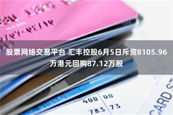 股票网络交易平台 汇丰控股6月5日斥资8105.96万港元回购87.12万股