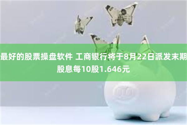 最好的股票操盘软件 工商银行将于8月22日派发末期股息每10股1.646元