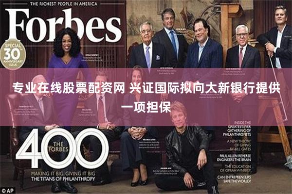 专业在线股票配资网 兴证国际拟向大新银行提供一项担保