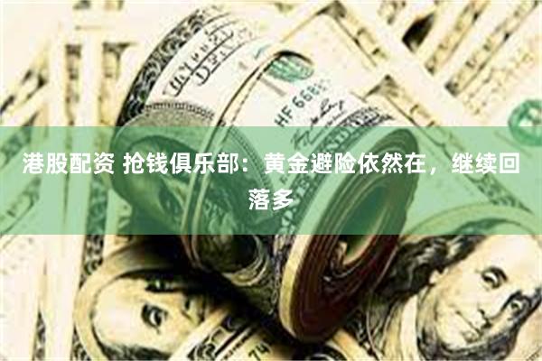 港股配资 抢钱俱乐部：黄金避险依然在，继续回落多