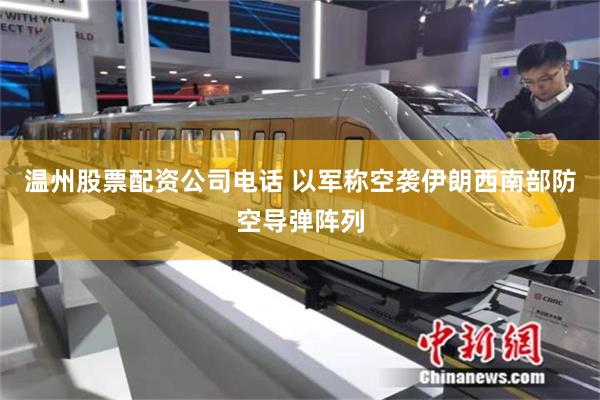 温州股票配资公司电话 以军称空袭伊朗西南部防空导弹阵列