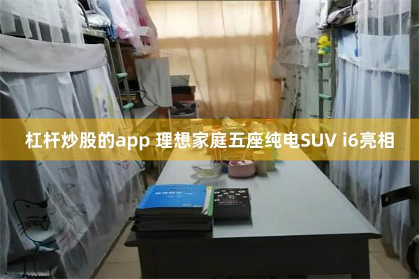 杠杆炒股的app 理想家庭五座纯电SUV i6亮相