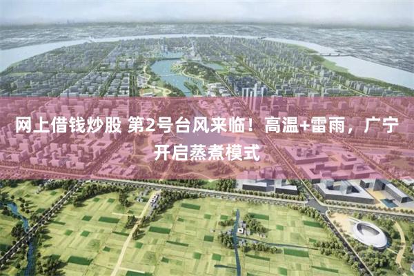网上借钱炒股 第2号台风来临！高温+雷雨，广宁开启蒸煮模式