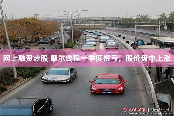 网上融资炒股 摩尔线程一季度扭亏，股价盘中上涨