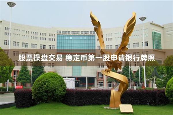 股票操盘交易 稳定币第一股申请银行牌照