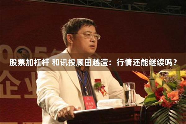 股票加杠杆 和讯投顾田越滢：行情还能继续吗？