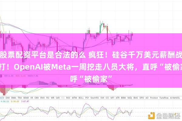 股票配资平台是合法的么 疯狂！硅谷千万美元薪酬战开打！OpenAI被Meta一周挖走八员大将，直呼“被偷家”