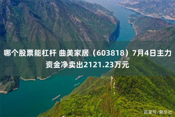 哪个股票能杠杆 曲美家居（603818）7月4日主力资金净卖出2121.23万元