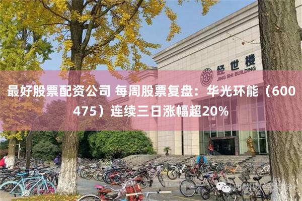 最好股票配资公司 每周股票复盘：华光环能（600475）连续三日涨幅超20%