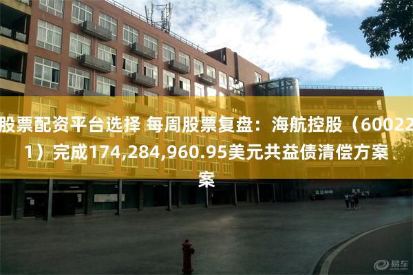 股票配资平台选择 每周股票复盘：海航控股（600221）完成174,284,960.95美元共益债清偿方案