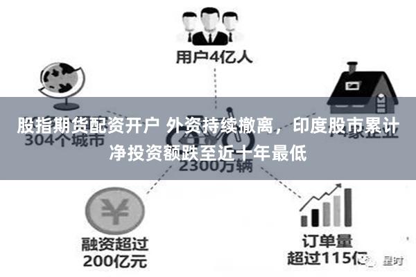 股指期货配资开户 外资持续撤离，印度股市累计净投资额跌至近十年最低
