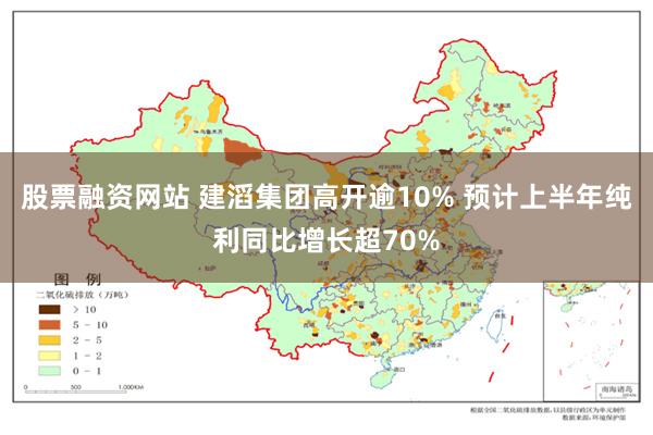 股票融资网站 建滔集团高开逾10% 预计上半年纯利同比增长超70%